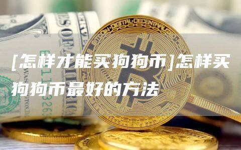 [怎样才能买狗狗币]怎样买狗狗币最好的方法-第1张图片-欧意下载